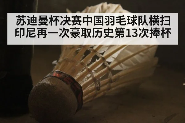 苏迪曼杯决赛中国羽毛球队横扫印尼再一次豪取历史第13次捧杯