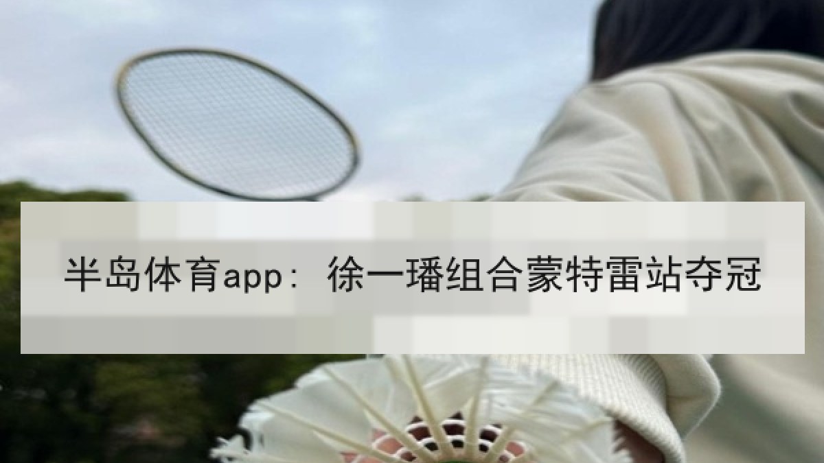 半岛体育app: 徐一璠组合蒙特雷站夺冠