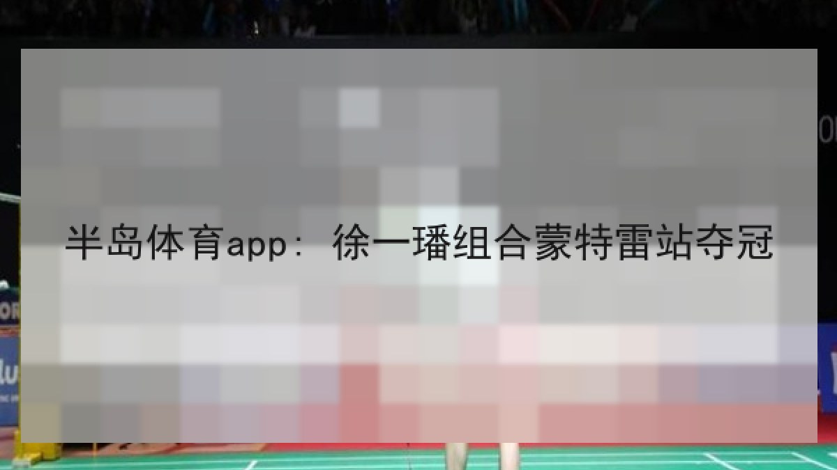 半岛体育app: 徐一璠组合蒙特雷站夺冠