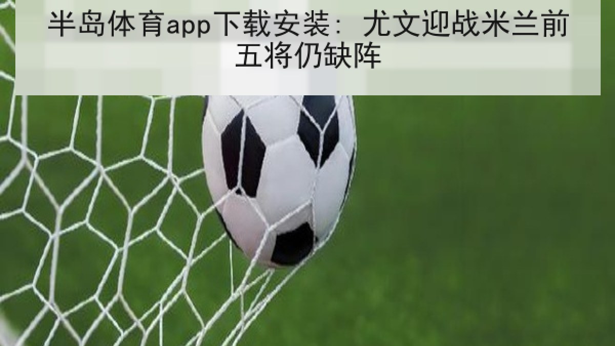 半岛体育app下载安装: 尤文迎战米兰前五将仍缺阵