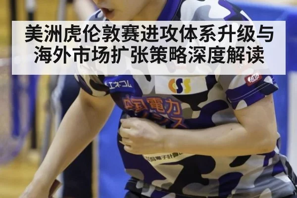 美洲虎伦敦赛进攻体系升级与海外市场扩张策略深度解读