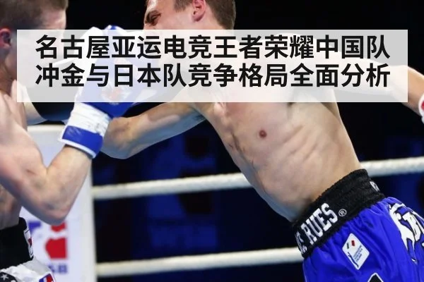 名古屋亚运电竞王者荣耀中国队冲金与日本队竞争格局全面分析